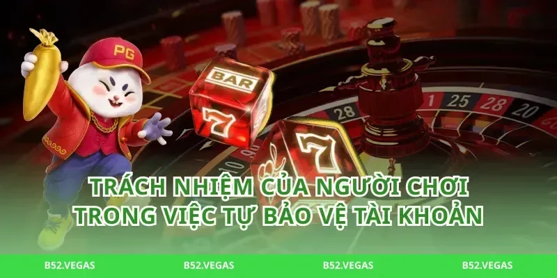 Trách nhiệm của người chơi trong việc tự bảo vệ tài khoản