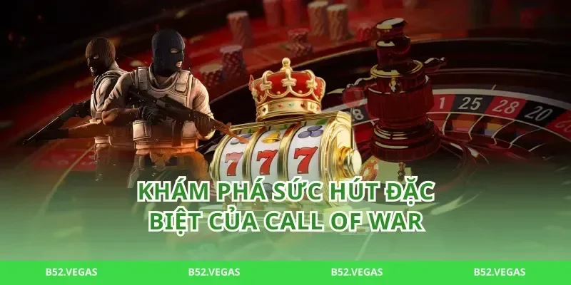Khám Phá Sức Hút Đặc Biệt Của call of war
