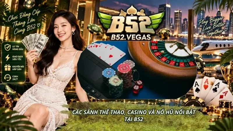 Các sảnh thể thao, casino và nổ hũ nổi bật tại B52