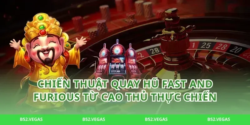 Chiến thuật quay hũ Fast and Furious từ cao thủ thực chiến