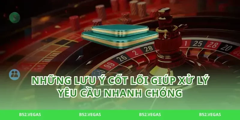 Những lưu ý cốt lõi giúp xử lý yêu cầu nhanh chóng
