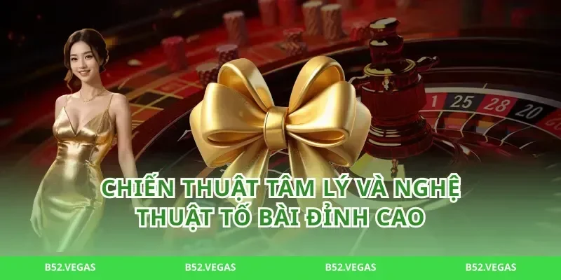 Chiến thuật tâm lý và nghệ thuật tố bài đỉnh cao