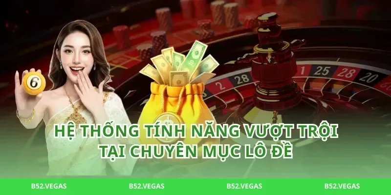 Hệ thống tính năng vượt trội tại chuyên mục lô đề