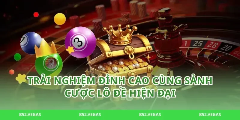 Trải nghiệm đỉnh cao cùng sảnh cược lô đề hiện đại