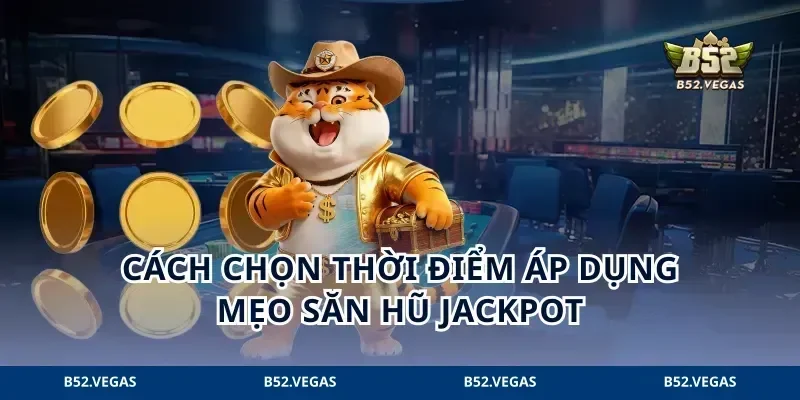 Cách chọn thời điểm áp dụng mẹo săn hũ Jackpot