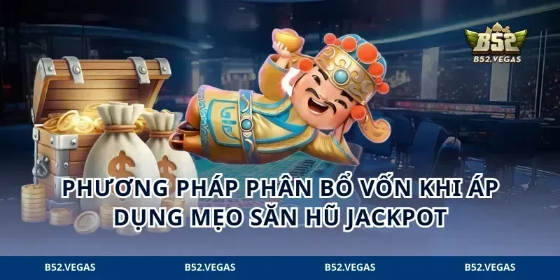 Phương pháp phân bổ vốn khi áp dụng mẹo săn hũ Jackpot
