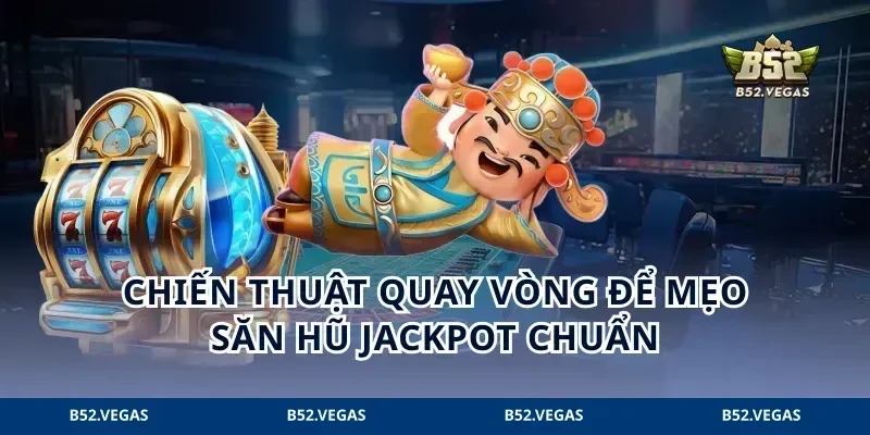 Chiến thuật quay vòng để mẹo săn hũ Jackpot chuẩn