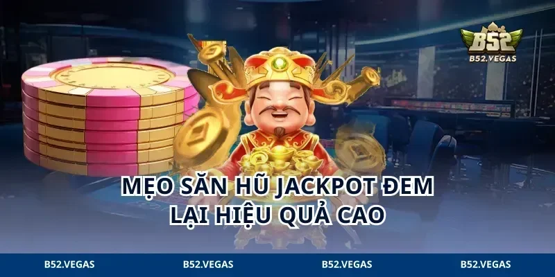 Mẹo săn hũ Jackpot đem lại hiệu quả cao
