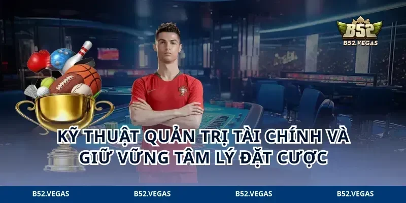 Kỹ thuật quản trị tài chính và giữ vững tâm lý đặt cược