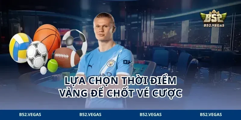 Lựa chọn thời điểm vàng để chốt vé cược