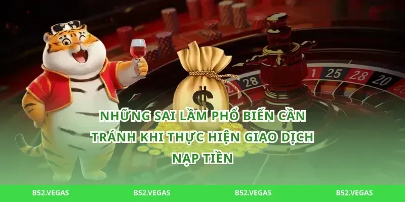 Những sai lầm phổ biến cần tránh khi thực hiện giao dịch nạp tiền