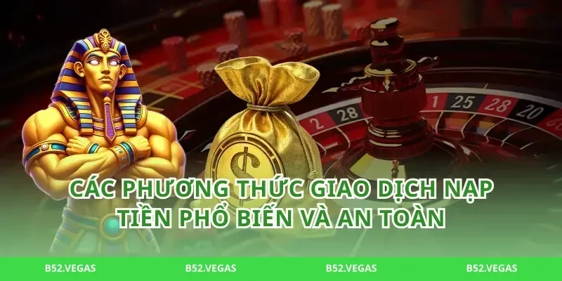 Các phương thức giao dịch nạp tiền phổ biến và an toàn