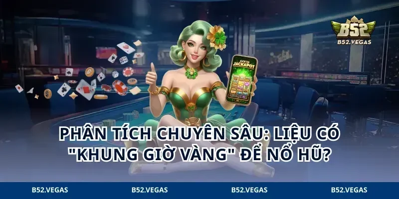 Phân tích chuyên sâu: Liệu có "khung giờ vàng" để nổ hũ?