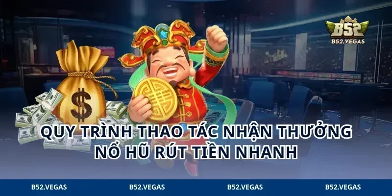Quy trình thao tác nhận thưởng nổ hũ rút tiền nhanh