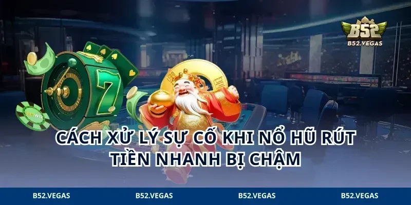 Cách xử lý sự cố khi nổ hũ rút tiền nhanh bị chậm