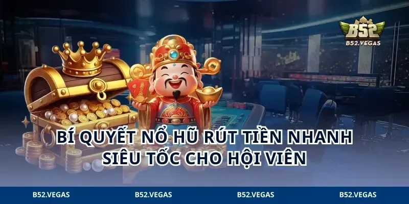 Bí Quyết Nổ Hũ Rút Tiền Nhanh Siêu Tốc Cho Hội Viên