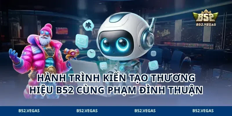 Hành trình kiến tạo thương hiệu B52 cùng Phạm Đình Thuận