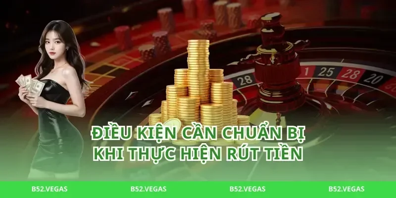 Điều Kiện Cần Chuẩn Bị Khi Thực Hiện Rút Tiền