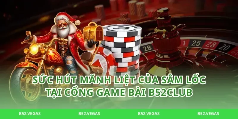Sức hút mãnh liệt của sâm lốc tại cổng game bài b52club