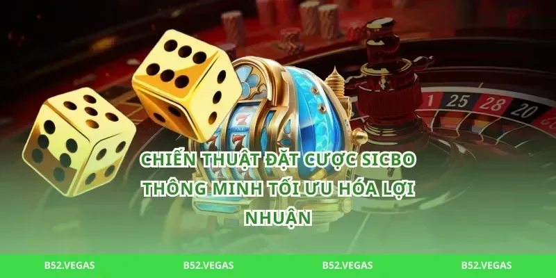 Chiến thuật đặt cược sicbo thông minh tối ưu hóa lợi nhuận