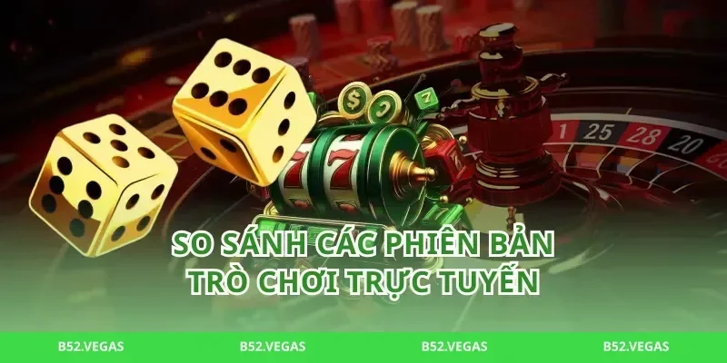 So Sánh Các Phiên Bản Trò Chơi Trực Tuyến