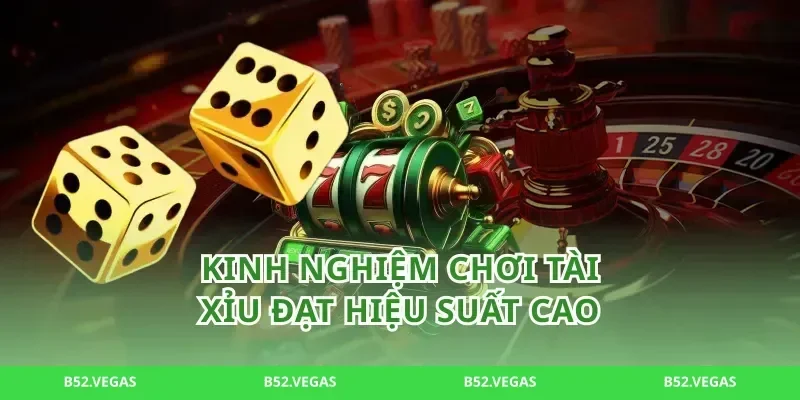 Kinh Nghiệm Chơi tài xỉu Đạt Hiệu Suất Cao