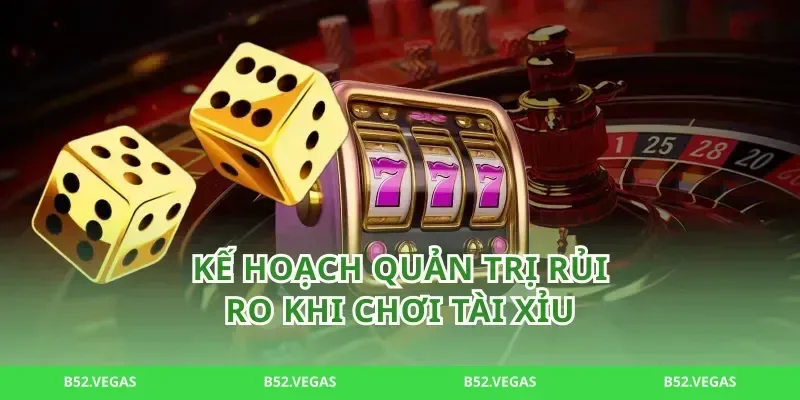 Kế Hoạch Quản Trị Rủi Ro Khi Chơi tài xỉu