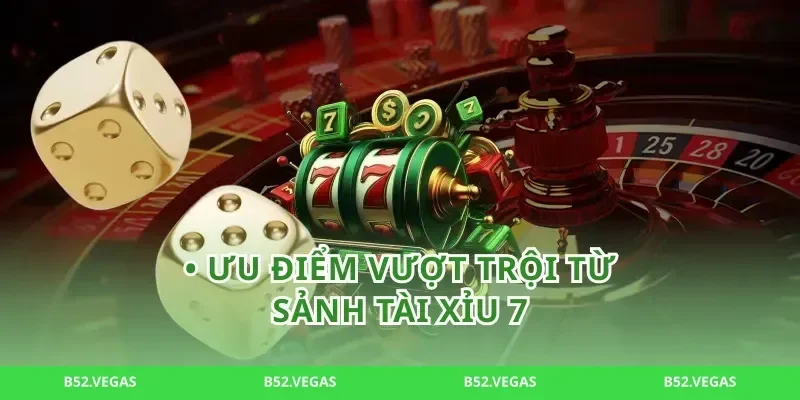 • Ưu điểm vượt trội từ sảnh tài xỉu 7