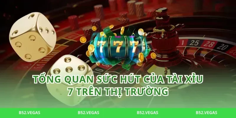 Tổng quan sức hút của tài xỉu 7 trên thị trường