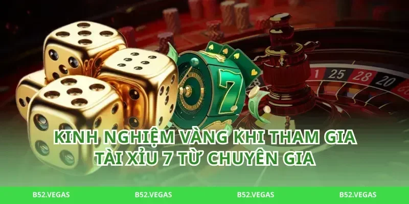 Kinh nghiệm vàng khi tham gia tài xỉu 7 từ chuyên gia