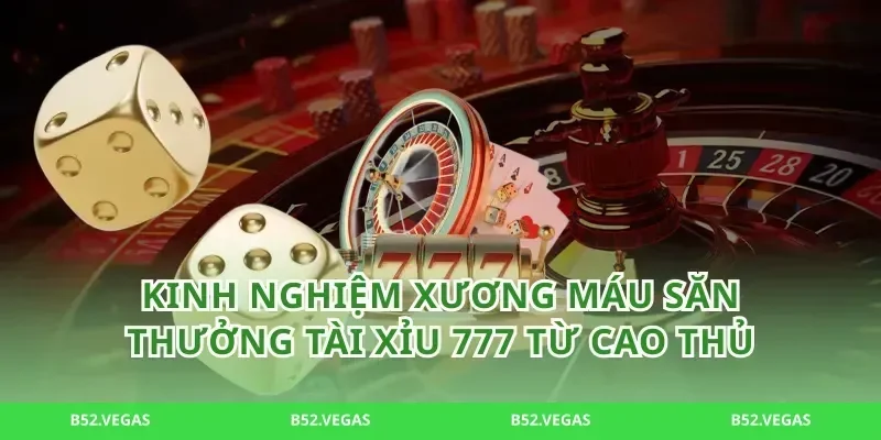 Kinh Nghiệm Xương Máu Săn Thưởng Tài Xỉu 777 Từ Cao Thủ