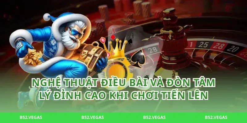 Nghệ thuật điều bài và đòn tâm lý đỉnh cao khi chơi tiến lên