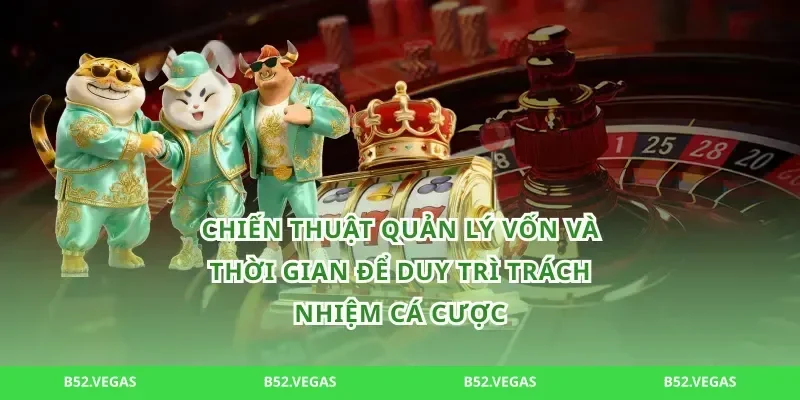 Chiến thuật quản lý vốn và thời gian để duy trì trách nhiệm cá cược