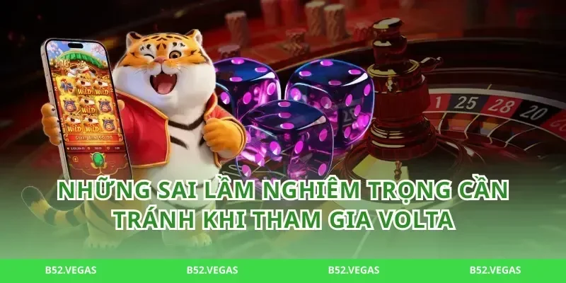 Những sai lầm nghiêm trọng cần tránh khi tham gia Volta